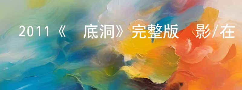 鮑志杰的動漫綜藝大全,2011《無底洞》完整版電影/在線觀看/百度云-美劇天堂